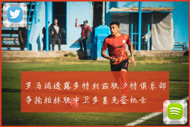 罗马诺透露多特利兹联沙特俱乐部争抢柏林联中卫多基免签机会