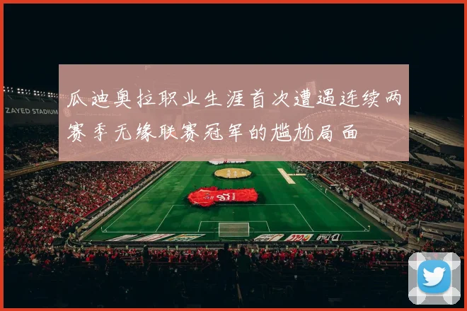 瓜迪奥拉职业生涯首次遭遇连续两赛季无缘联赛冠军的尴尬局面