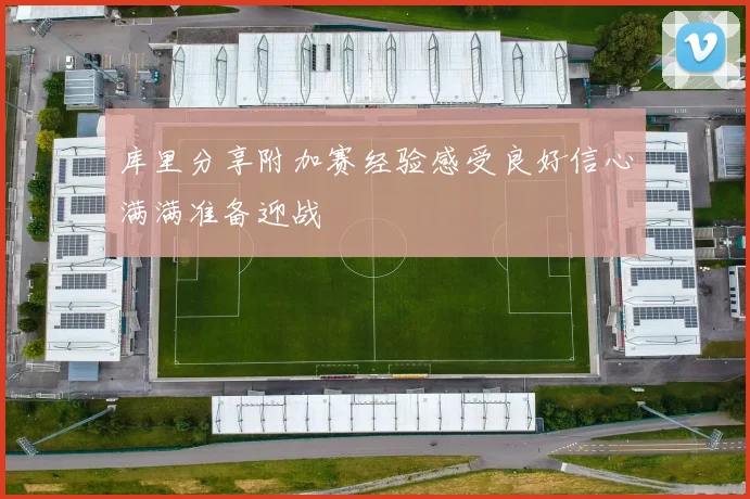 库里分享附加赛经验感受良好信心满满准备迎战