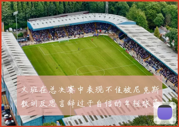 文班在总决赛中表现不佳被尼克斯教训反思言辞过于自信的年轻球员成长之路
