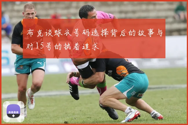 布克谈球衣号码选择背后的故事与对15号的执着追求
