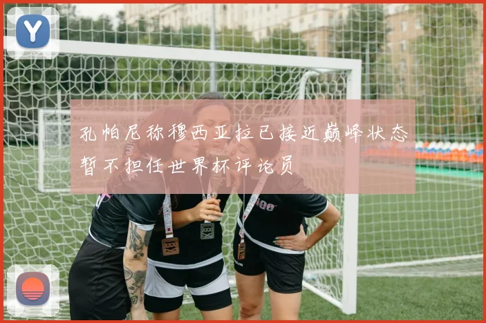 孔帕尼称穆西亚拉已接近巅峰状态暂不担任世界杯评论员