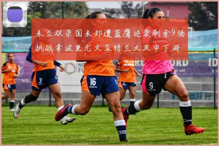 米兰双杀国米却遭蓝鹰逆袭剩余9场挑战拿波里尤文亚特兰大及中下游球队