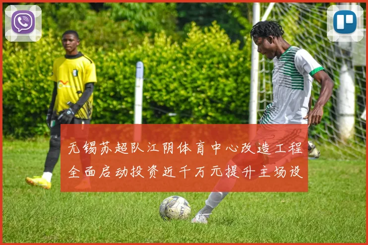 无锡苏超队江阴体育中心改造工程全面启动投资近千万元提升主场设施
