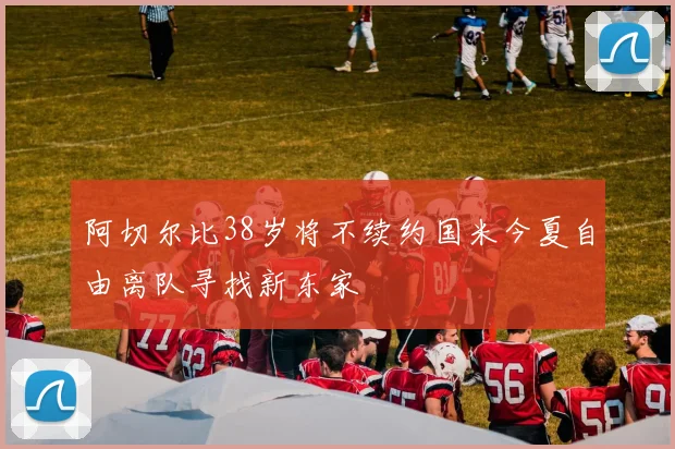 阿切尔比38岁将不续约国米今夏自由离队寻找新东家