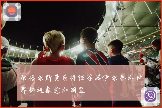 纳格尔斯曼或将征召诺伊尔参加世界杯迹象愈加明显