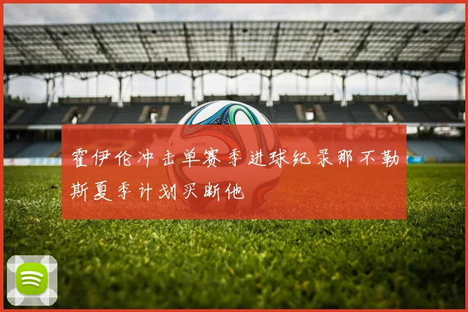 霍伊伦冲击单赛季进球纪录那不勒斯夏季计划买断他