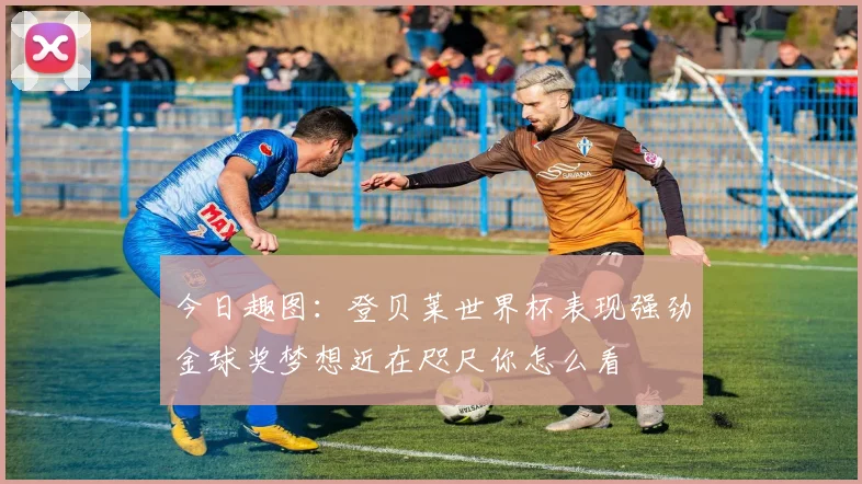 今日趣图：登贝莱世界杯表现强劲金球奖梦想近在咫尺你怎么看